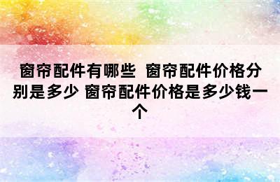 窗帘配件有哪些  窗帘配件价格分别是多少 窗帘配件价格是多少钱一个